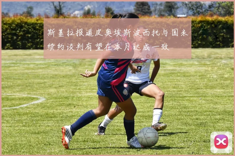 斯基拉报道皮奥埃斯波西托与国米续约谈判有望在本月达成一致