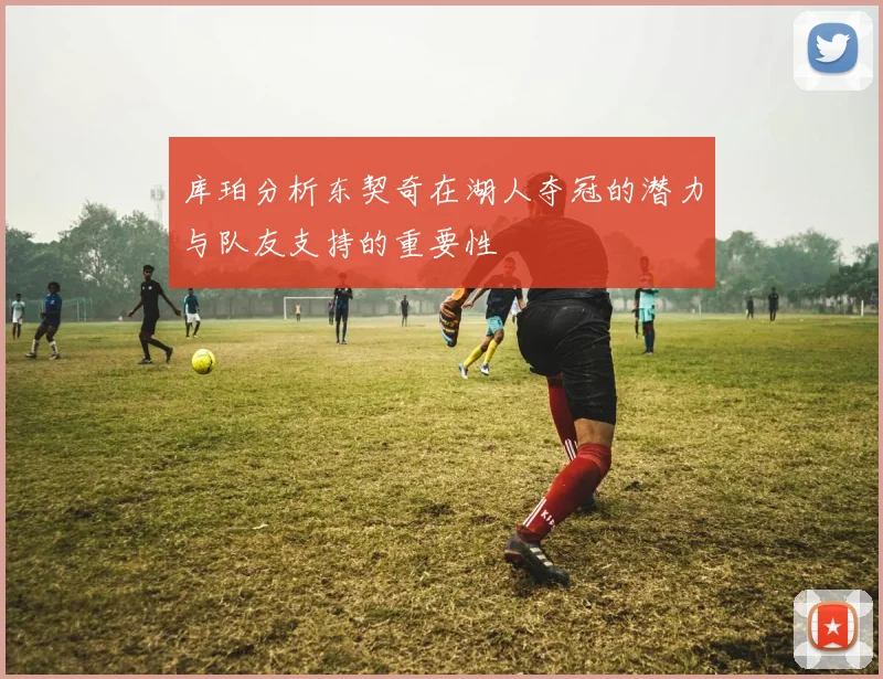 库珀分析东契奇在湖人夺冠的潜力与队友支持的重要性