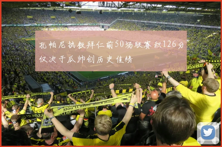 孔帕尼执教拜仁前50场联赛积126分仅次于瓜帅创历史佳绩