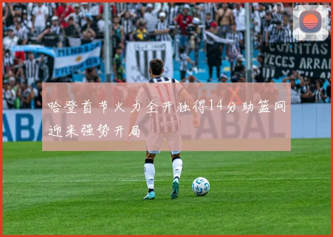 哈登首节火力全开独得14分助篮网迎来强势开局