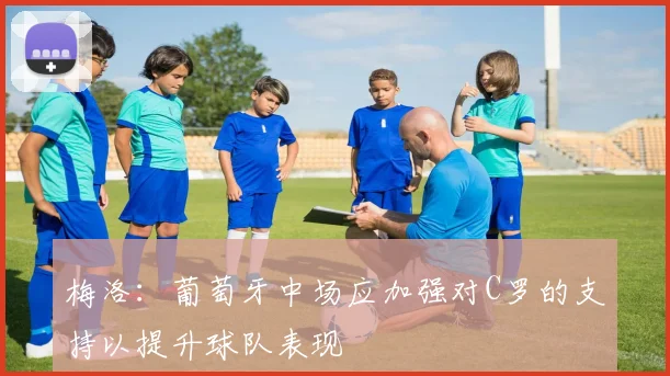 梅洛：葡萄牙中场应加强对C罗的支持以提升球队表现