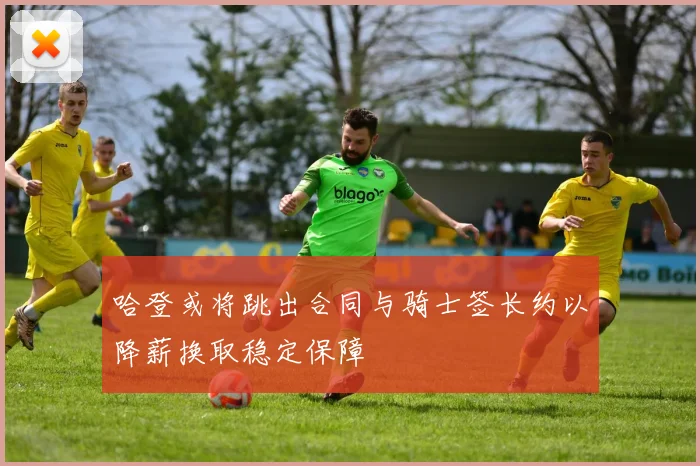 哈登或将跳出合同与骑士签长约以降薪换取稳定保障