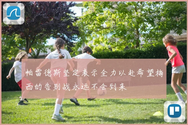帕雷德斯坚定表示全力以赴希望梅西的告别战永远不会到来
