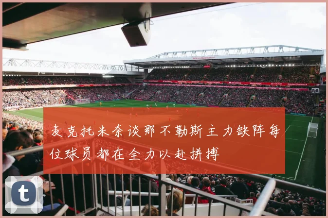 麦克托米奈谈那不勒斯主力缺阵每位球员都在全力以赴拼搏