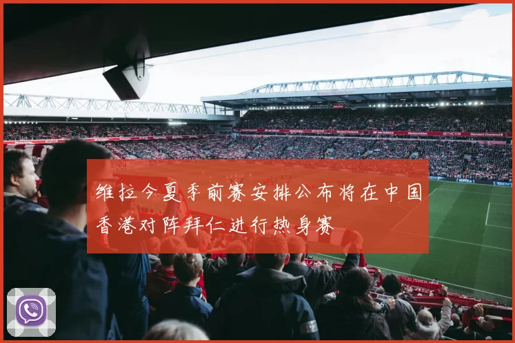 维拉今夏季前赛安排公布将在中国香港对阵拜仁进行热身赛